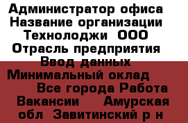 Администратор офиса › Название организации ­ Технолоджи, ООО › Отрасль предприятия ­ Ввод данных › Минимальный оклад ­ 19 000 - Все города Работа » Вакансии   . Амурская обл.,Завитинский р-н